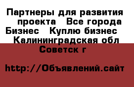 Партнеры для развития IT проекта - Все города Бизнес » Куплю бизнес   . Калининградская обл.,Советск г.